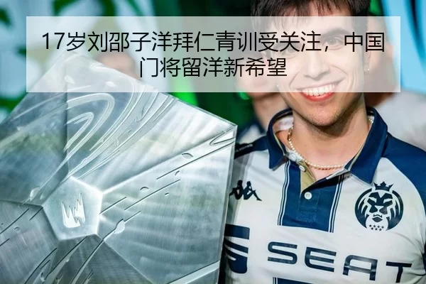 17岁刘邵子洋拜仁青训受关注，中国门将留洋新希望