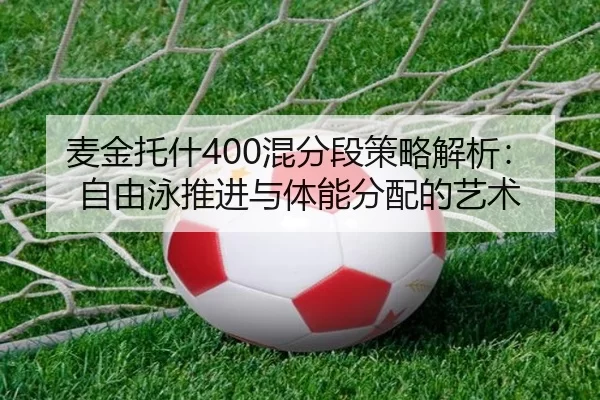 麦金托什400混分段策略解析：自由泳推进与体能分配的艺术